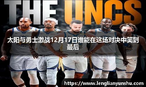 太阳与勇士激战12月17日谁能在这场对决中笑到最后